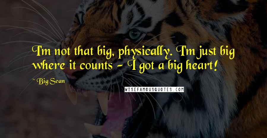 Big Sean Quotes: I'm not that big, physically. I'm just big where it counts - I got a big heart!