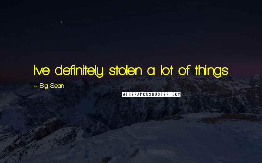 Big Sean Quotes: I've definitely stolen a lot of things.