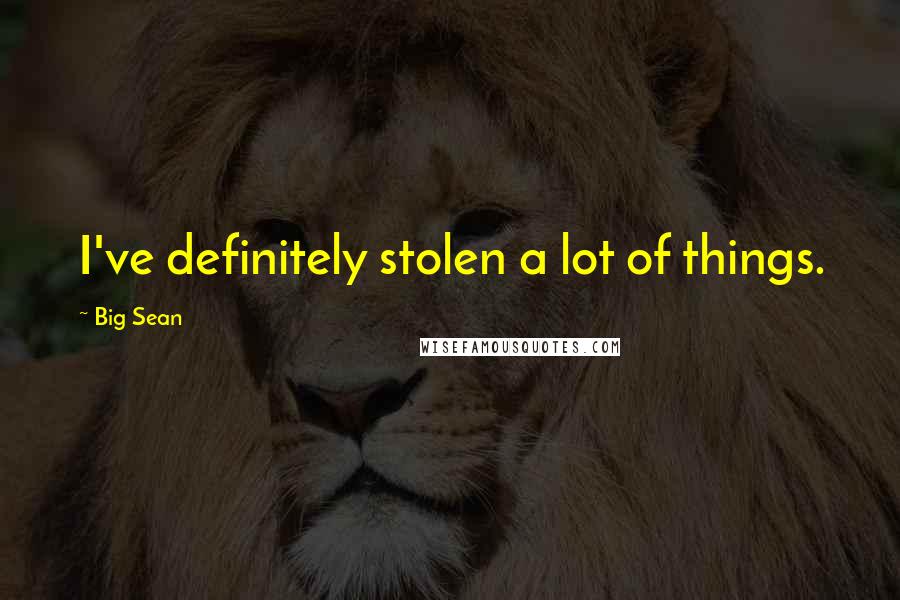Big Sean Quotes: I've definitely stolen a lot of things.