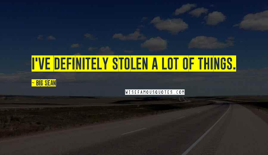 Big Sean Quotes: I've definitely stolen a lot of things.