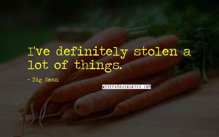 Big Sean Quotes: I've definitely stolen a lot of things.