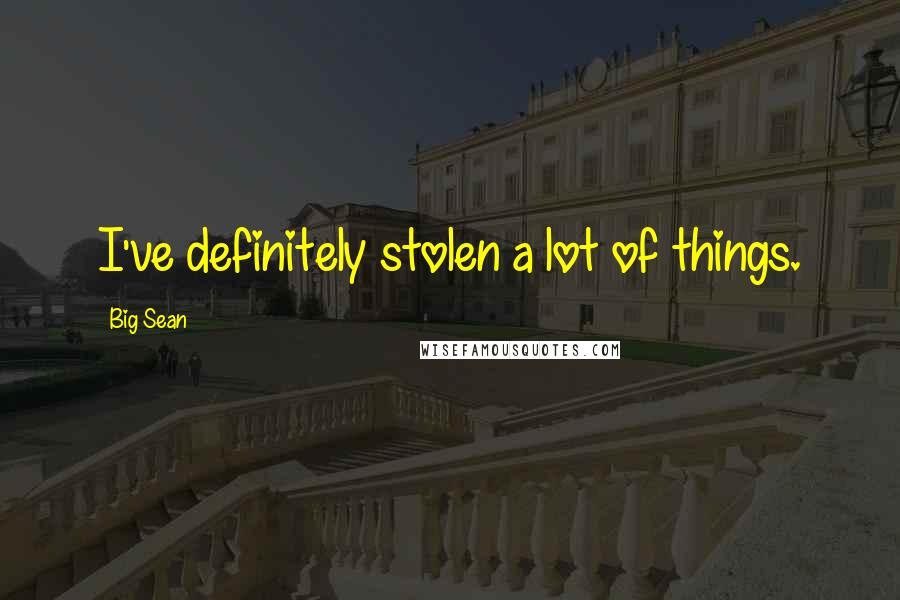 Big Sean Quotes: I've definitely stolen a lot of things.