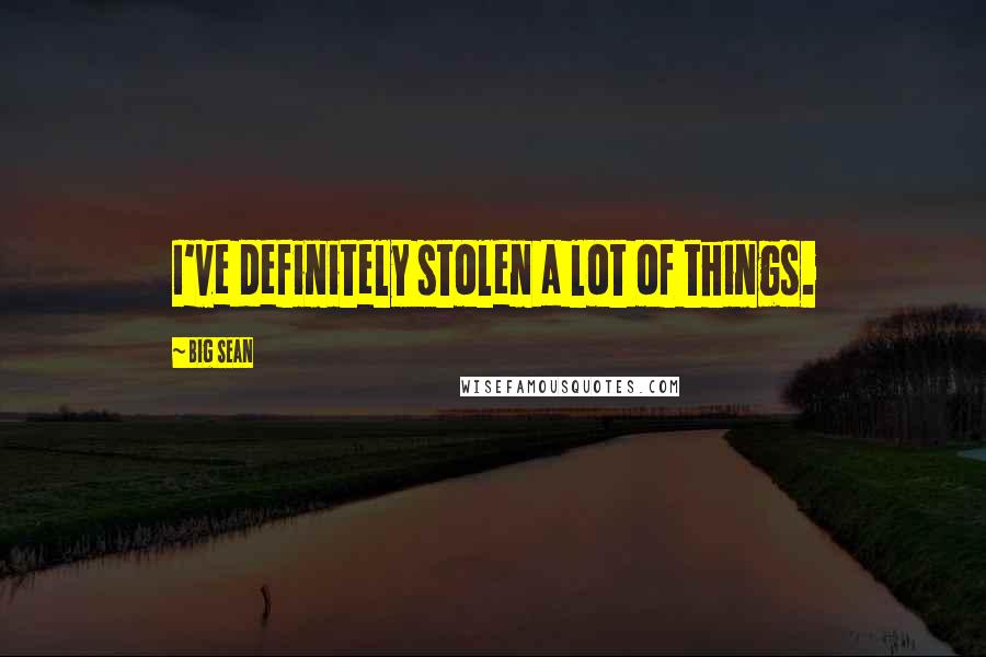 Big Sean Quotes: I've definitely stolen a lot of things.