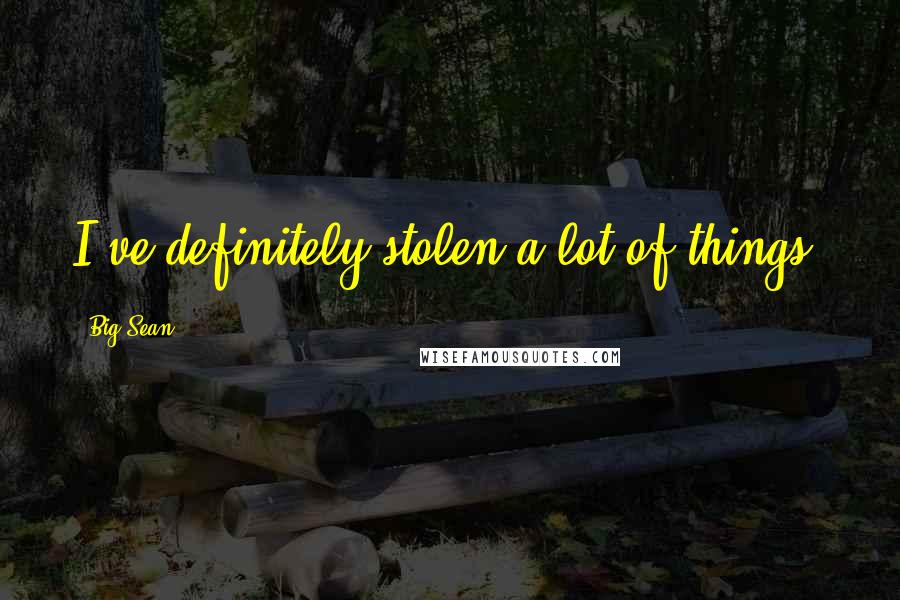 Big Sean Quotes: I've definitely stolen a lot of things.