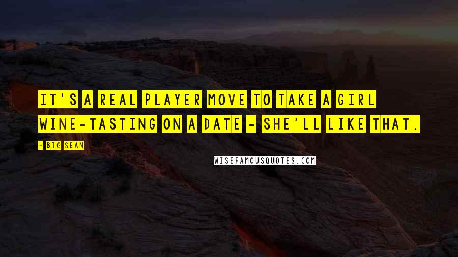 Big Sean Quotes: It's a real player move to take a girl wine-tasting on a date - she'll like that.