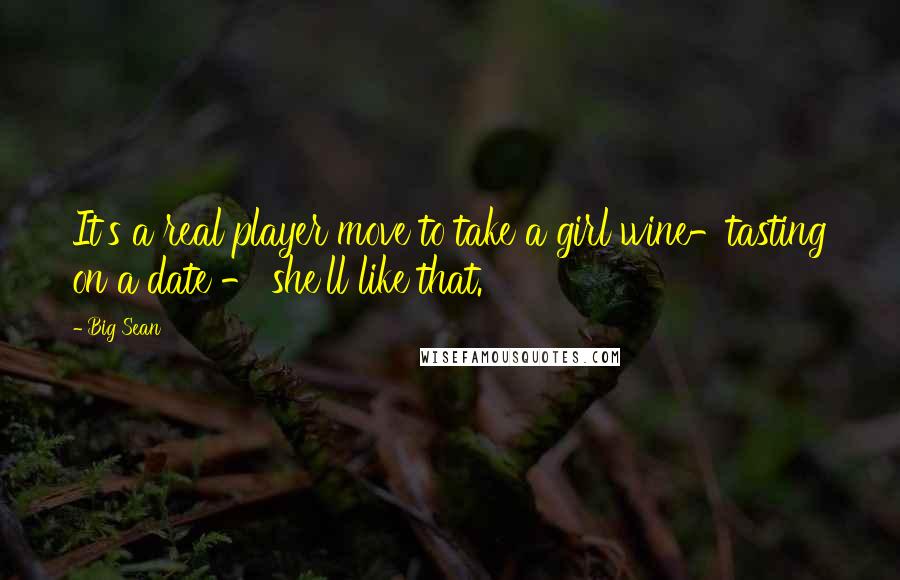 Big Sean Quotes: It's a real player move to take a girl wine-tasting on a date - she'll like that.