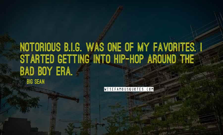Big Sean Quotes: Notorious B.I.G. was one of my favorites. I started getting into hip-hop around the Bad Boy era.