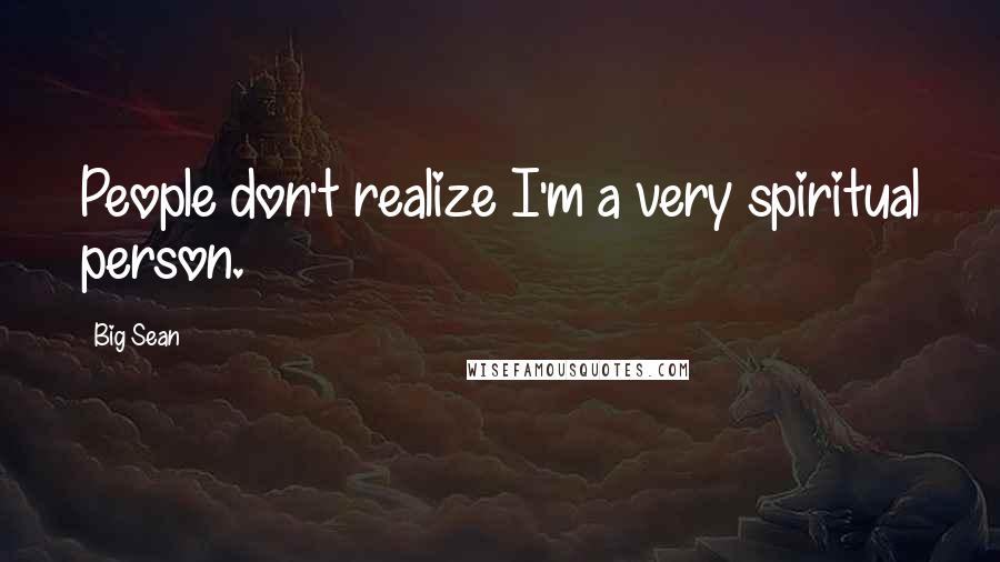 Big Sean Quotes: People don't realize I'm a very spiritual person.