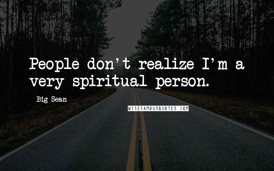 Big Sean Quotes: People don't realize I'm a very spiritual person.