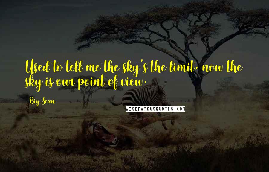 Big Sean Quotes: Used to tell me the sky's the limit, now the sky is our point of view.