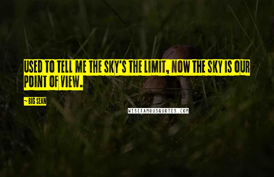 Big Sean Quotes: Used to tell me the sky's the limit, now the sky is our point of view.