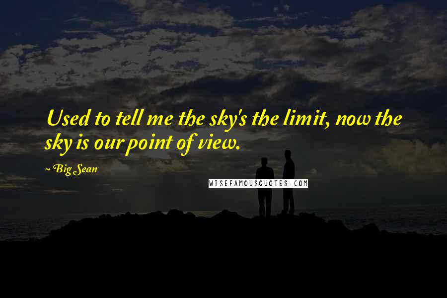 Big Sean Quotes: Used to tell me the sky's the limit, now the sky is our point of view.