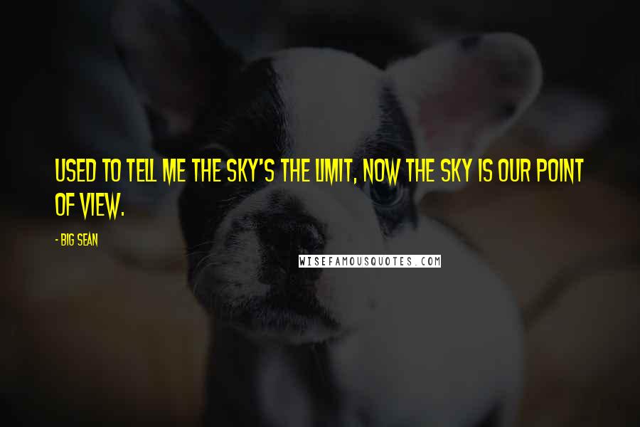 Big Sean Quotes: Used to tell me the sky's the limit, now the sky is our point of view.