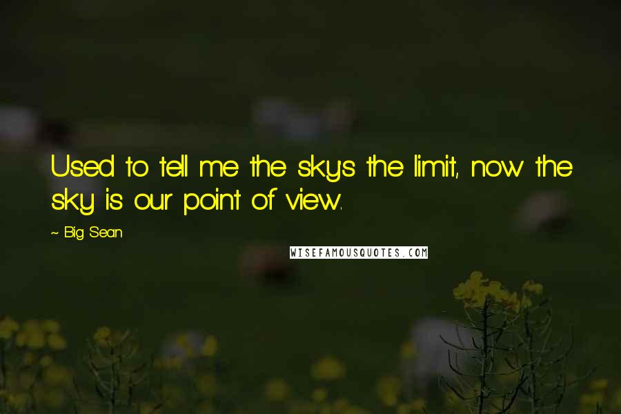 Big Sean Quotes: Used to tell me the sky's the limit, now the sky is our point of view.