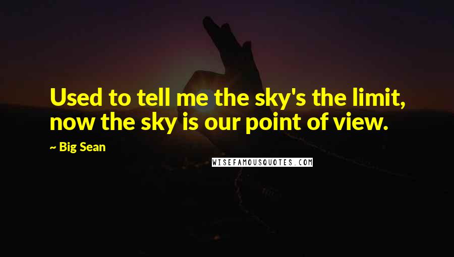 Big Sean Quotes: Used to tell me the sky's the limit, now the sky is our point of view.