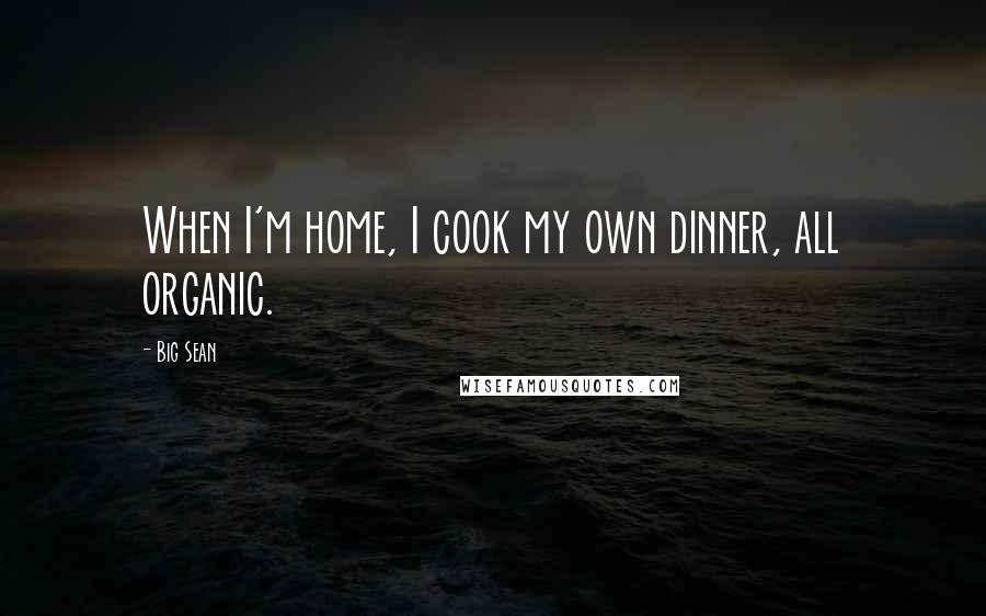 Big Sean Quotes: When I'm home, I cook my own dinner, all organic.