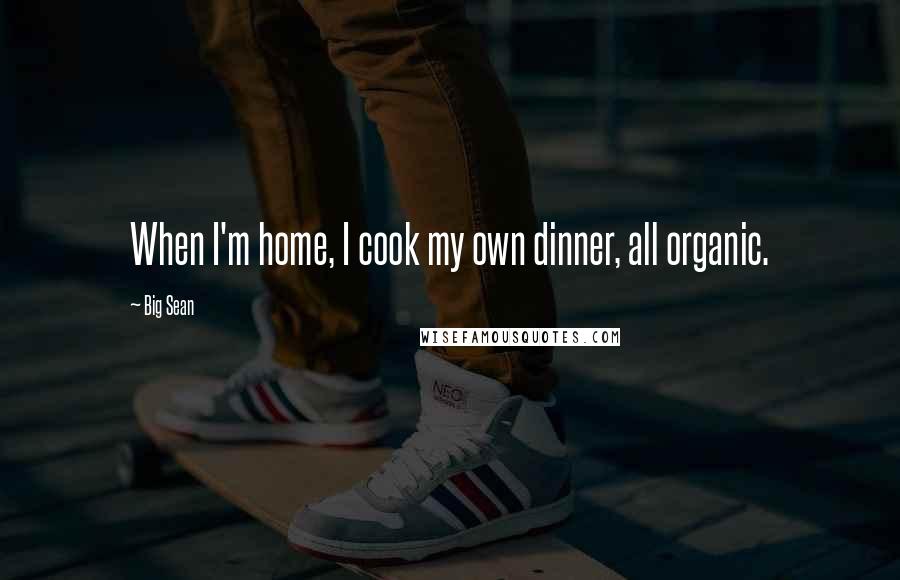 Big Sean Quotes: When I'm home, I cook my own dinner, all organic.