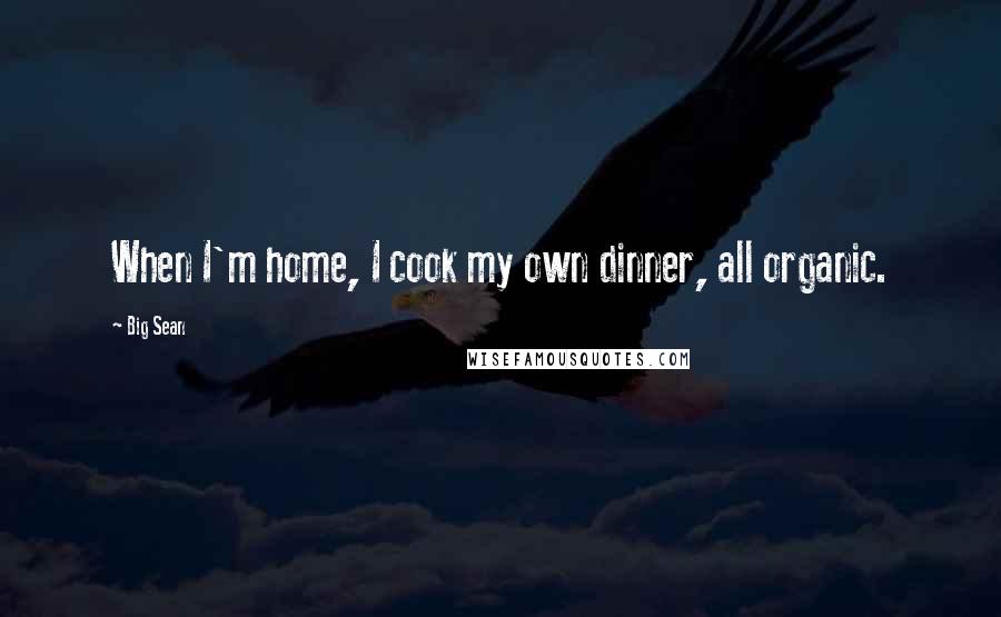 Big Sean Quotes: When I'm home, I cook my own dinner, all organic.