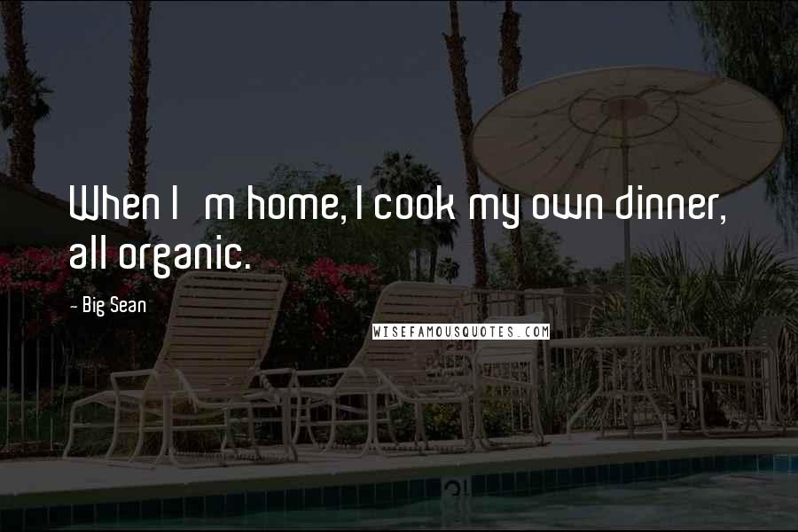 Big Sean Quotes: When I'm home, I cook my own dinner, all organic.