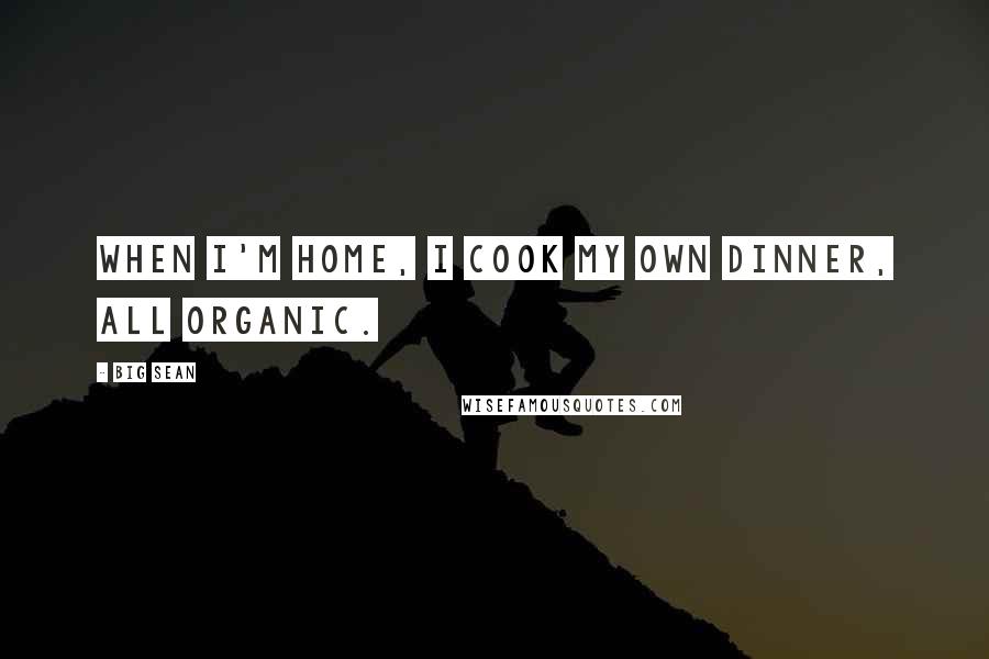 Big Sean Quotes: When I'm home, I cook my own dinner, all organic.