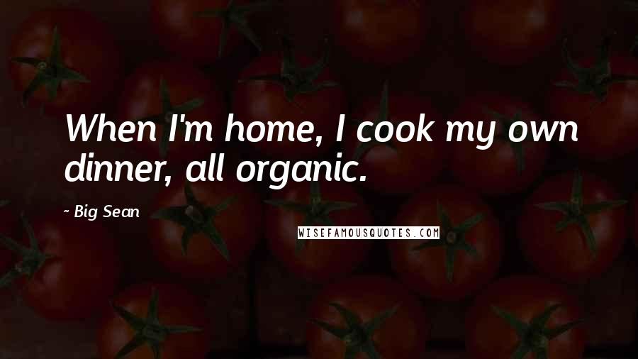 Big Sean Quotes: When I'm home, I cook my own dinner, all organic.