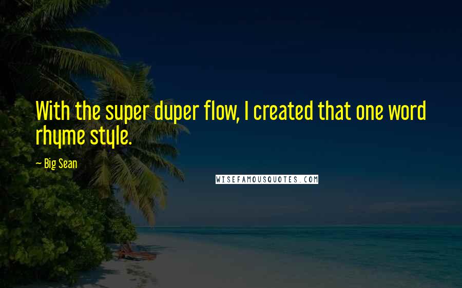 Big Sean Quotes: With the super duper flow, I created that one word rhyme style.