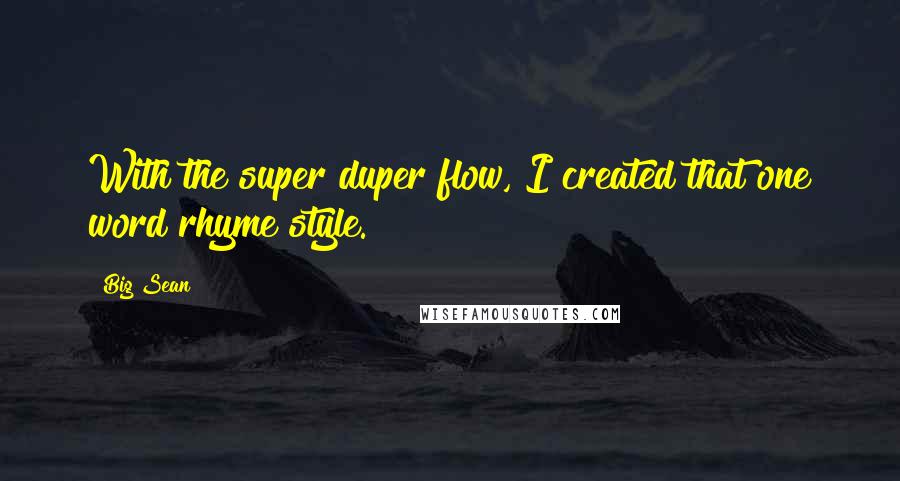 Big Sean Quotes: With the super duper flow, I created that one word rhyme style.