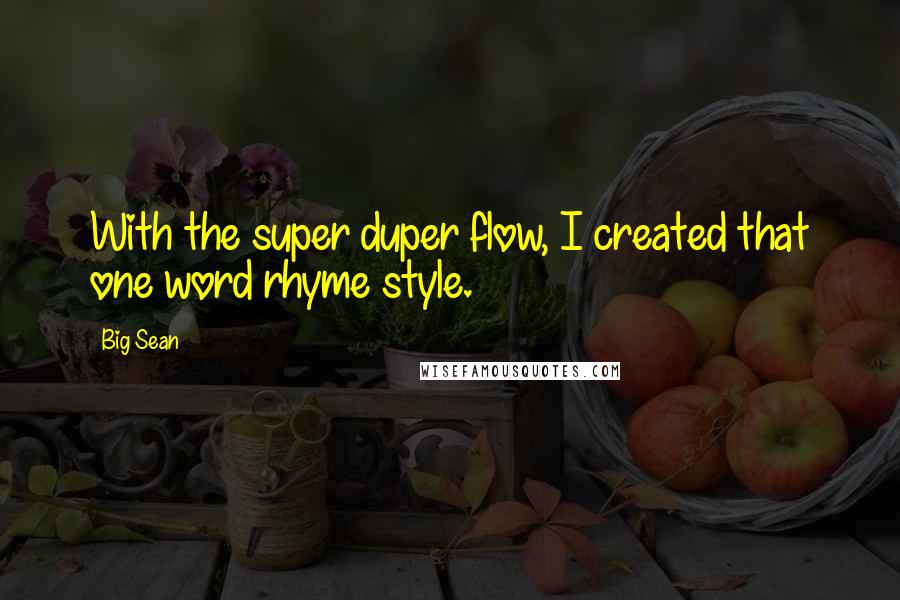 Big Sean Quotes: With the super duper flow, I created that one word rhyme style.