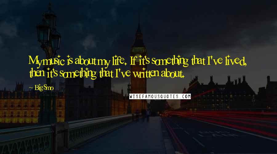 Big Smo Quotes: My music is about my life. If it's something that I've lived, then it's something that I've written about.