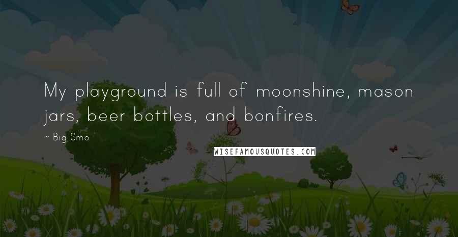 Big Smo Quotes: My playground is full of moonshine, mason jars, beer bottles, and bonfires.