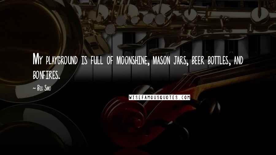 Big Smo Quotes: My playground is full of moonshine, mason jars, beer bottles, and bonfires.