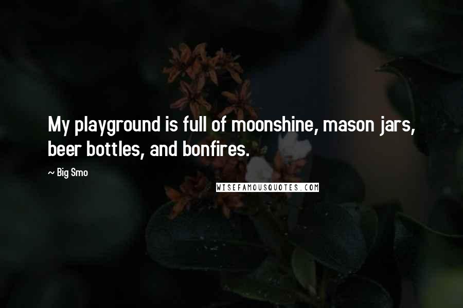 Big Smo Quotes: My playground is full of moonshine, mason jars, beer bottles, and bonfires.