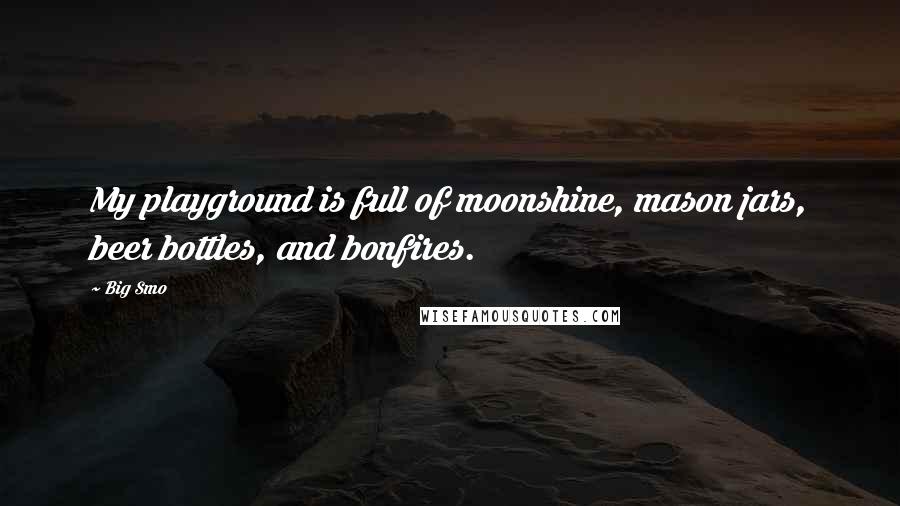 Big Smo Quotes: My playground is full of moonshine, mason jars, beer bottles, and bonfires.