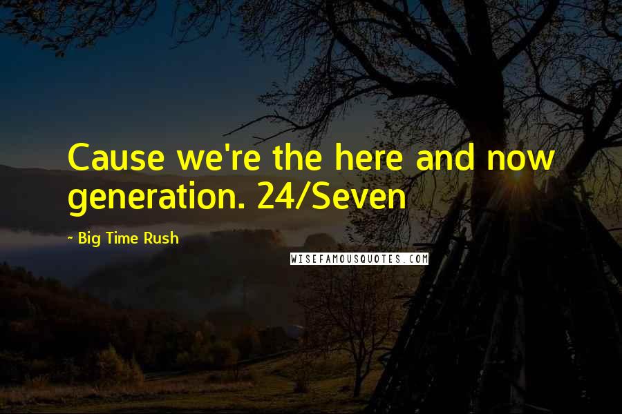 Big Time Rush Quotes: Cause we're the here and now generation. 24/Seven