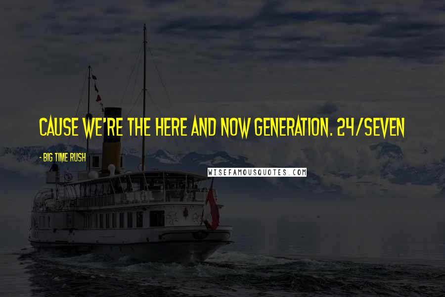 Big Time Rush Quotes: Cause we're the here and now generation. 24/Seven