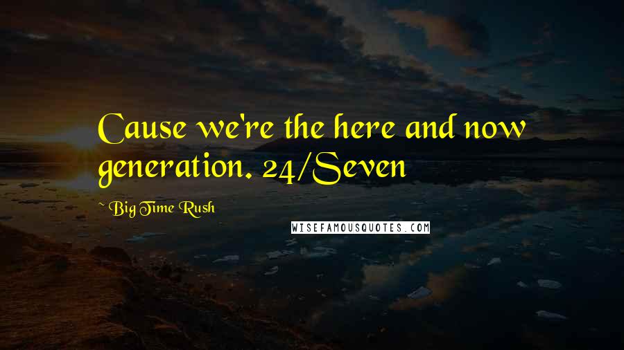 Big Time Rush Quotes: Cause we're the here and now generation. 24/Seven