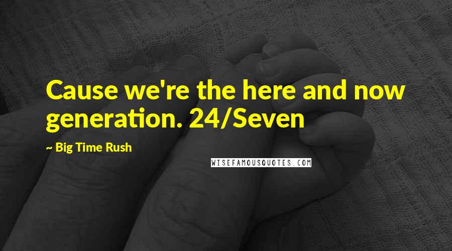 Big Time Rush Quotes: Cause we're the here and now generation. 24/Seven