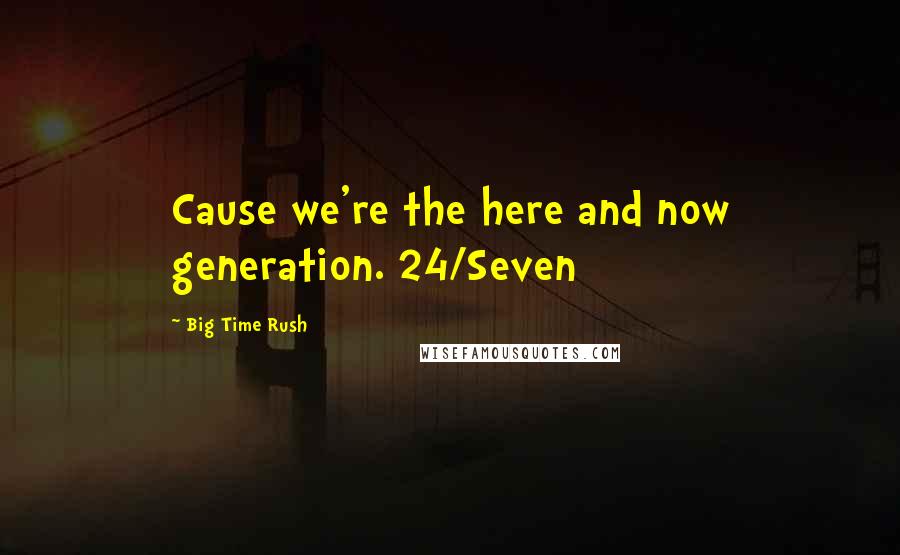 Big Time Rush Quotes: Cause we're the here and now generation. 24/Seven