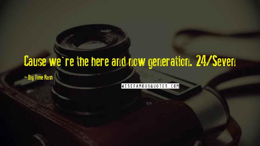 Big Time Rush Quotes: Cause we're the here and now generation. 24/Seven