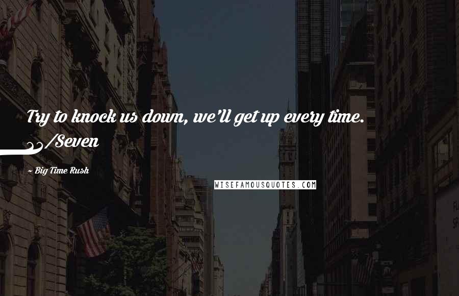 Big Time Rush Quotes: Try to knock us down, we'll get up every time. 24/Seven