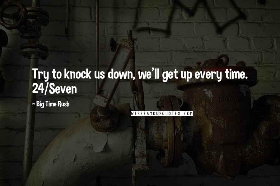 Big Time Rush Quotes: Try to knock us down, we'll get up every time. 24/Seven