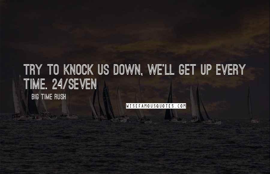 Big Time Rush Quotes: Try to knock us down, we'll get up every time. 24/Seven