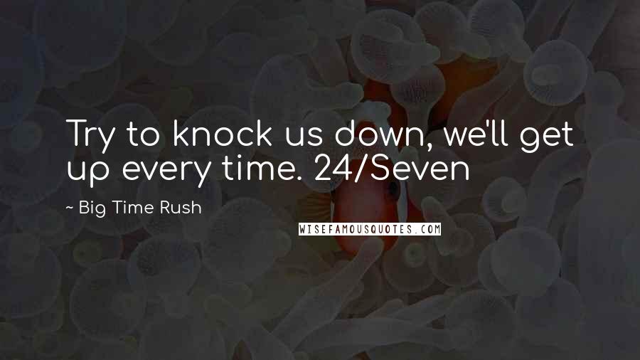 Big Time Rush Quotes: Try to knock us down, we'll get up every time. 24/Seven