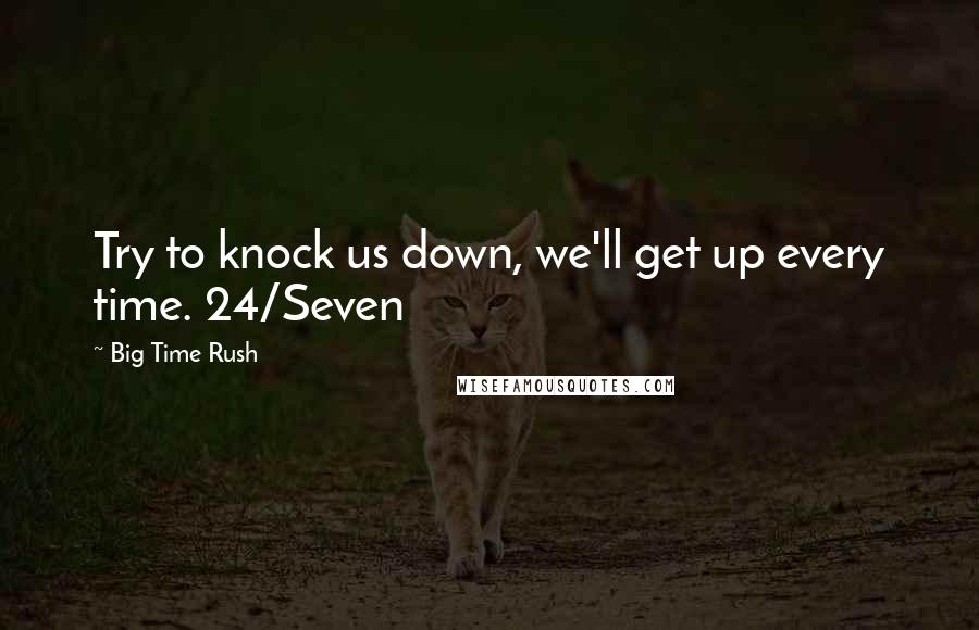 Big Time Rush Quotes: Try to knock us down, we'll get up every time. 24/Seven
