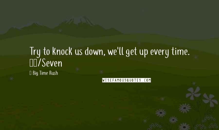 Big Time Rush Quotes: Try to knock us down, we'll get up every time. 24/Seven