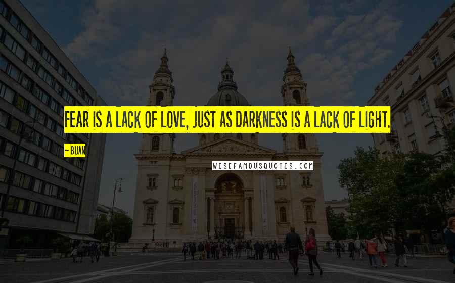 Bijan Quotes: Fear is a lack of love, just as darkness is a lack of light.