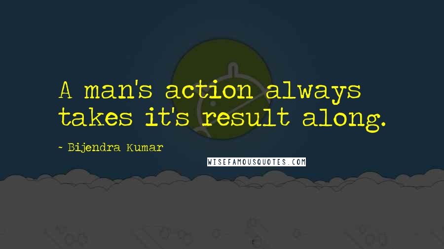 Bijendra Kumar Quotes: A man's action always takes it's result along.