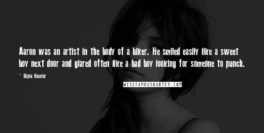 Bijou Hunter Quotes: Aaron was an artist in the body of a biker. He smiled easily like a sweet boy next door and glared often like a bad boy looking for someone to punch.