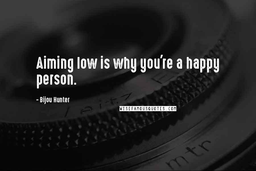 Bijou Hunter Quotes: Aiming low is why you're a happy person.