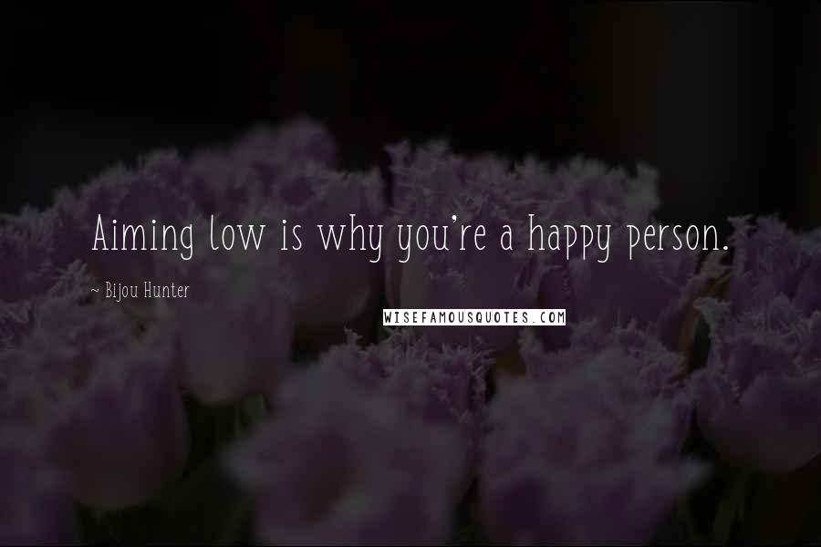 Bijou Hunter Quotes: Aiming low is why you're a happy person.